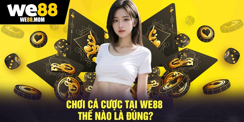 Chơi Cá Cược Tại We88 Thế Nào Là Đúng?