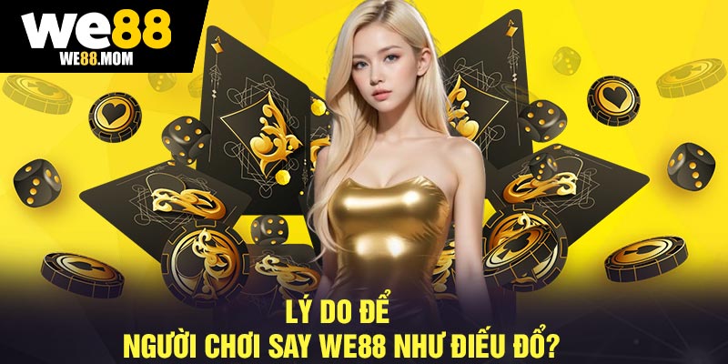 Lý Do Để Người Chơi Say We88 Như Điếu Đổ?